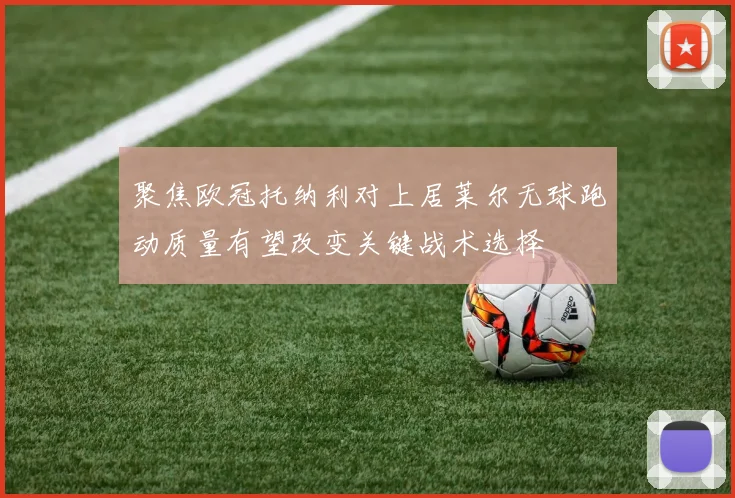 聚焦欧冠托纳利对上居莱尔无球跑动质量有望改变关键战术选择