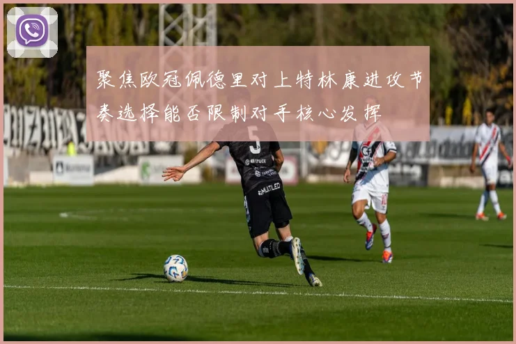 聚焦欧冠佩德里对上特林康进攻节奏选择能否限制对手核心发挥
