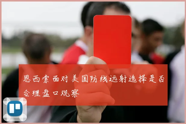恩西索面对美国防线远射选择是否合理盘口观察