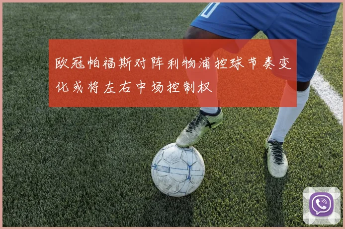 欧冠帕福斯对阵利物浦控球节奏变化或将左右中场控制权