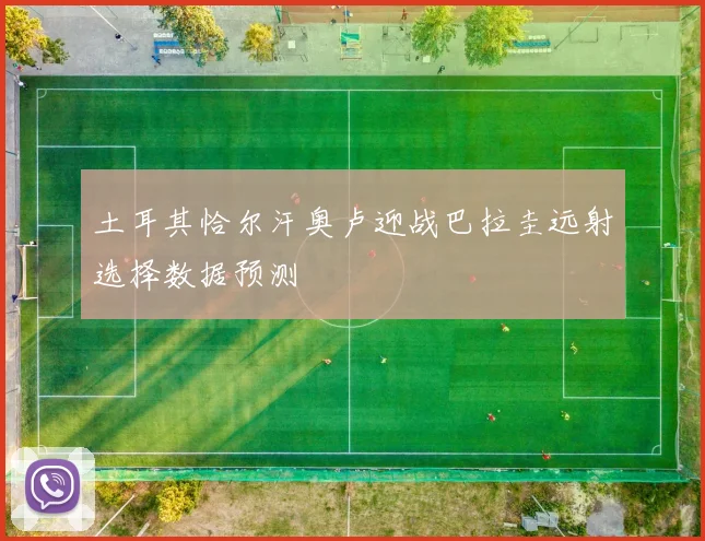 土耳其恰尔汗奥卢迎战巴拉圭远射选择数据预测