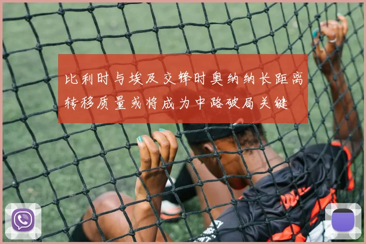 比利时与埃及交锋时奥纳纳长距离转移质量或将成为中路破局关键