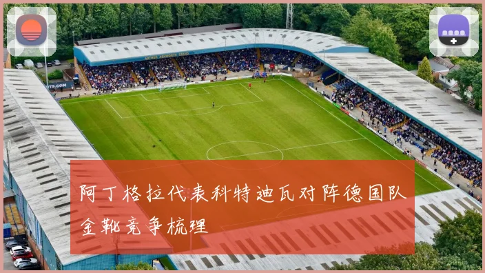 阿丁格拉代表科特迪瓦对阵德国队金靴竞争梳理