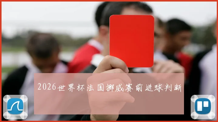 2026世界杯法国挪威赛前进球判断