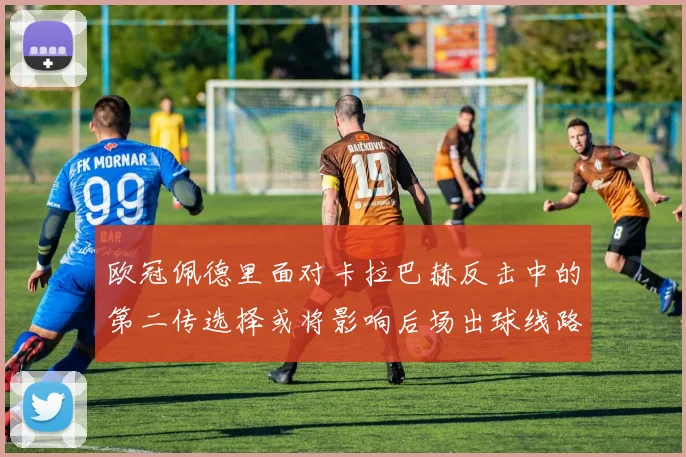 欧冠佩德里面对卡拉巴赫反击中的第二传选择或将影响后场出球线路