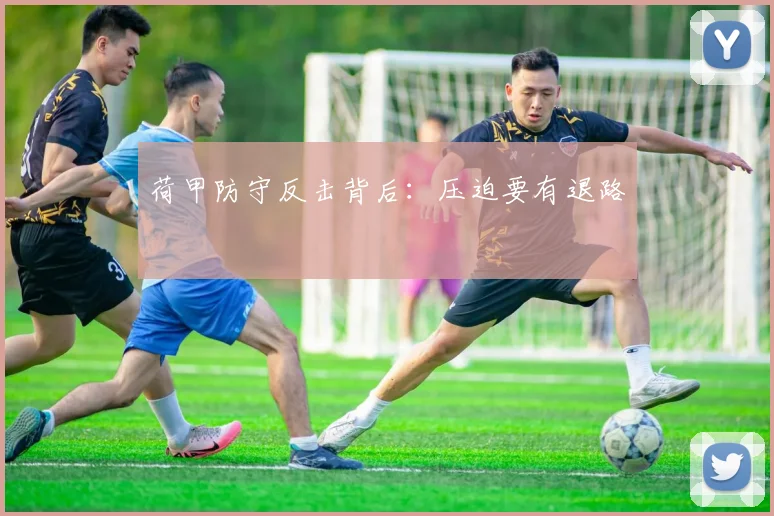 荷甲防守反击背后：压迫要有退路