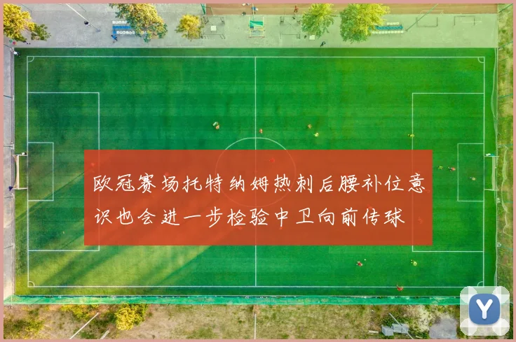 欧冠赛场托特纳姆热刺后腰补位意识也会进一步检验中卫向前传球
