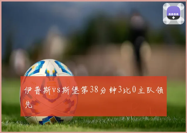 伊普斯vs斯堡第38分钟3比0主队领先