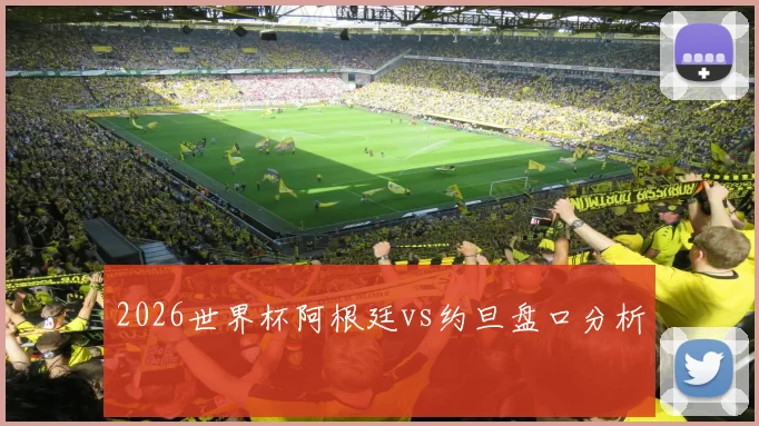 2026世界杯阿根廷vs约旦盘口分析