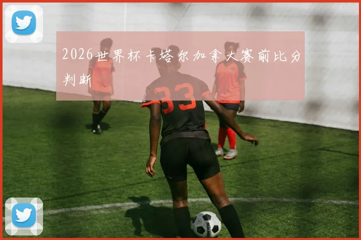 2026世界杯卡塔尔加拿大赛前比分判断