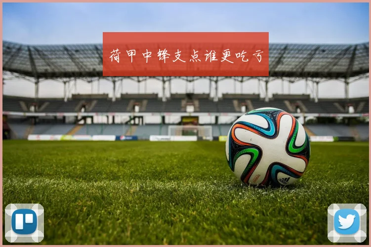 荷甲中锋支点谁更吃亏