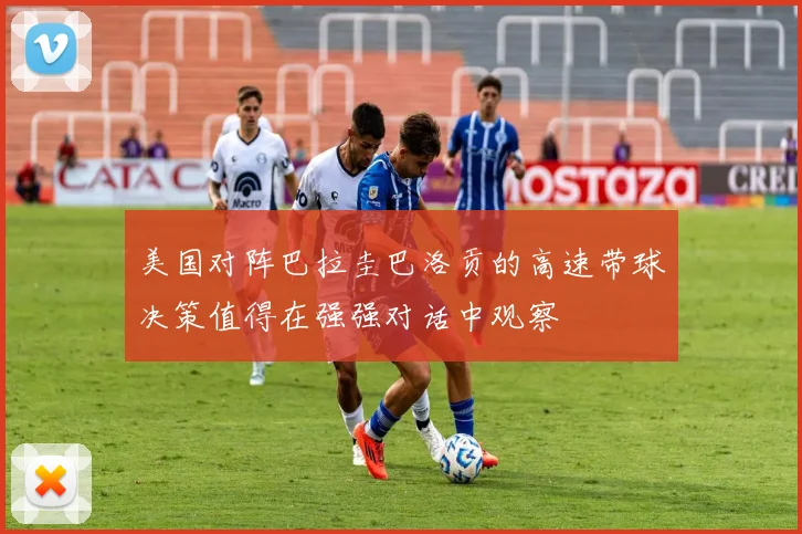 美国对阵巴拉圭巴洛贡的高速带球决策值得在强强对话中观察