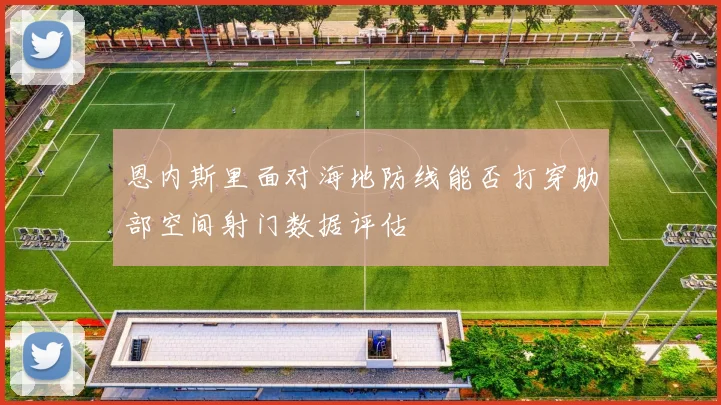 恩内斯里面对海地防线能否打穿肋部空间射门数据评估