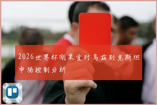 2026世界杯刚果金对乌兹别克斯坦中场控制分析