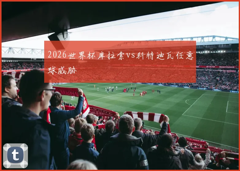 2026世界杯库拉索vs科特迪瓦任意球威胁