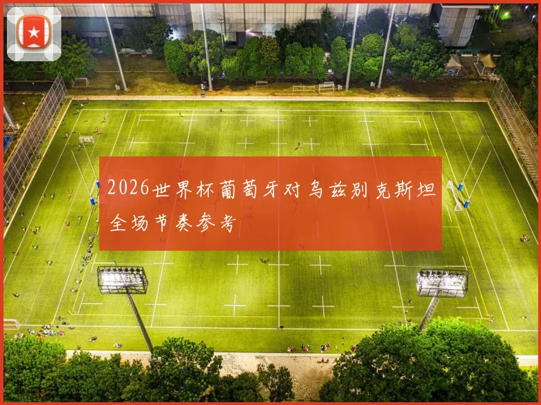 2026世界杯葡萄牙对乌兹别克斯坦全场节奏参考