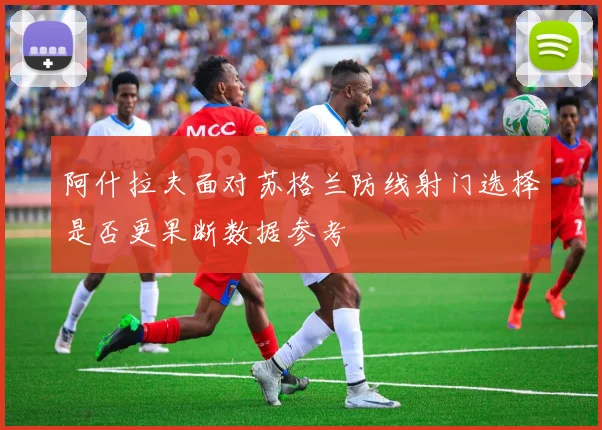 阿什拉夫面对苏格兰防线射门选择是否更果断数据参考