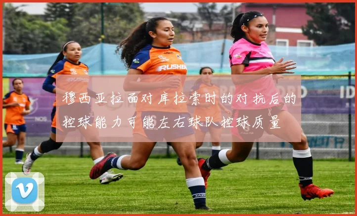 穆西亚拉面对库拉索时的对抗后的控球能力可能左右球队控球质量